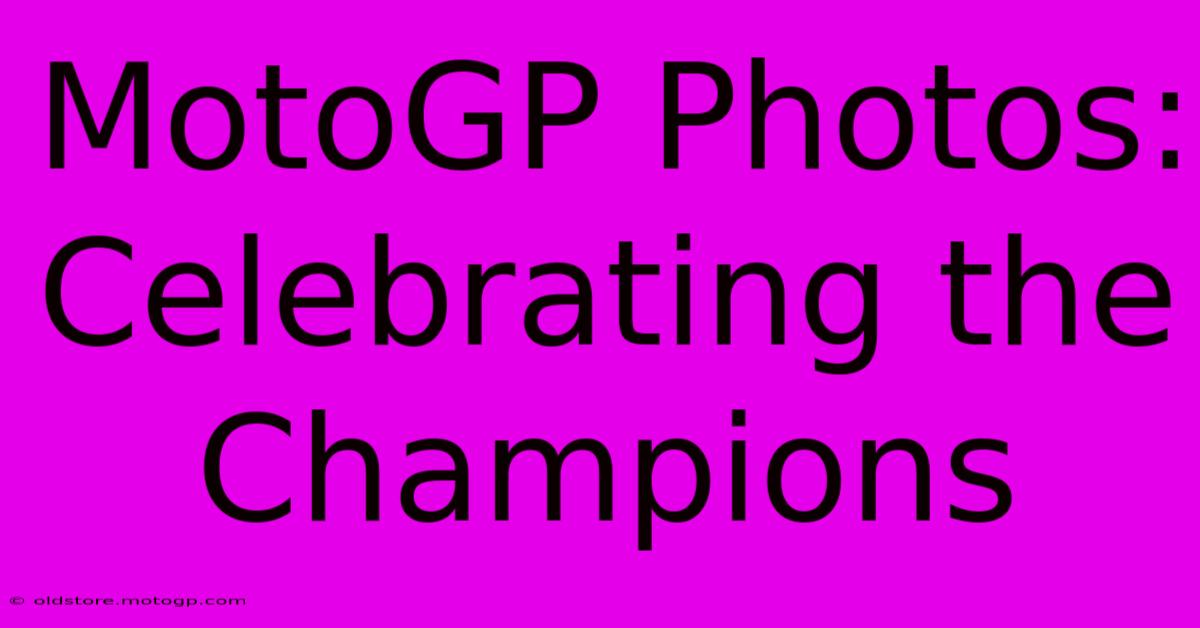 MotoGP Photos: Celebrating The Champions