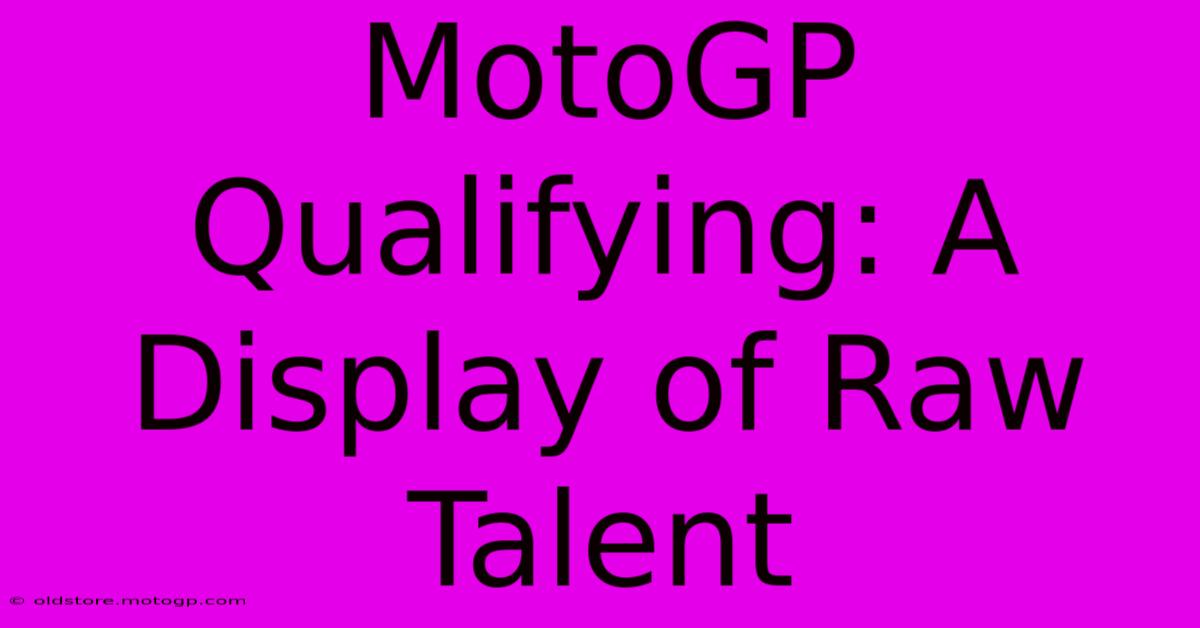 MotoGP Qualifying: A Display Of Raw Talent