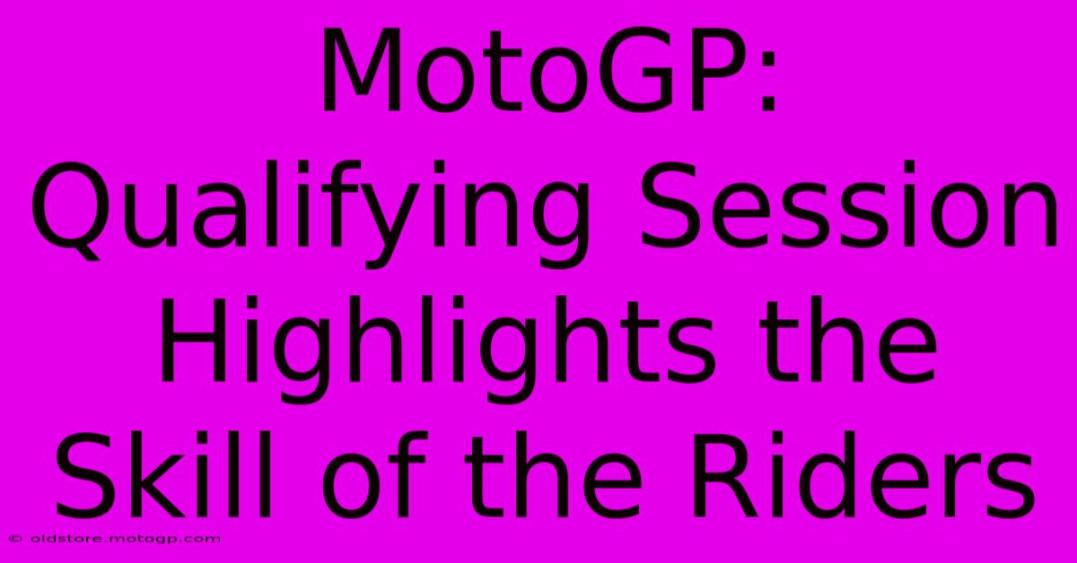 MotoGP: Qualifying Session Highlights The Skill Of The Riders