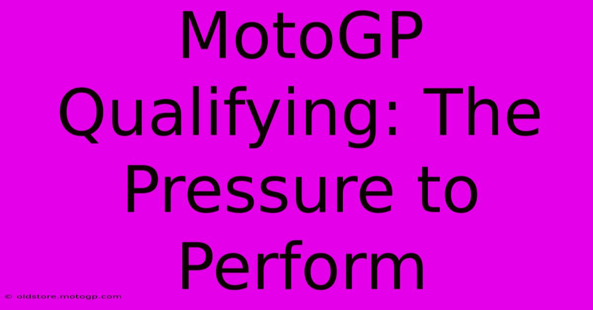 MotoGP Qualifying: The Pressure To Perform