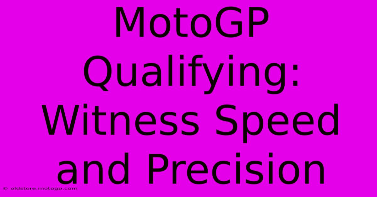 MotoGP Qualifying:  Witness Speed And Precision