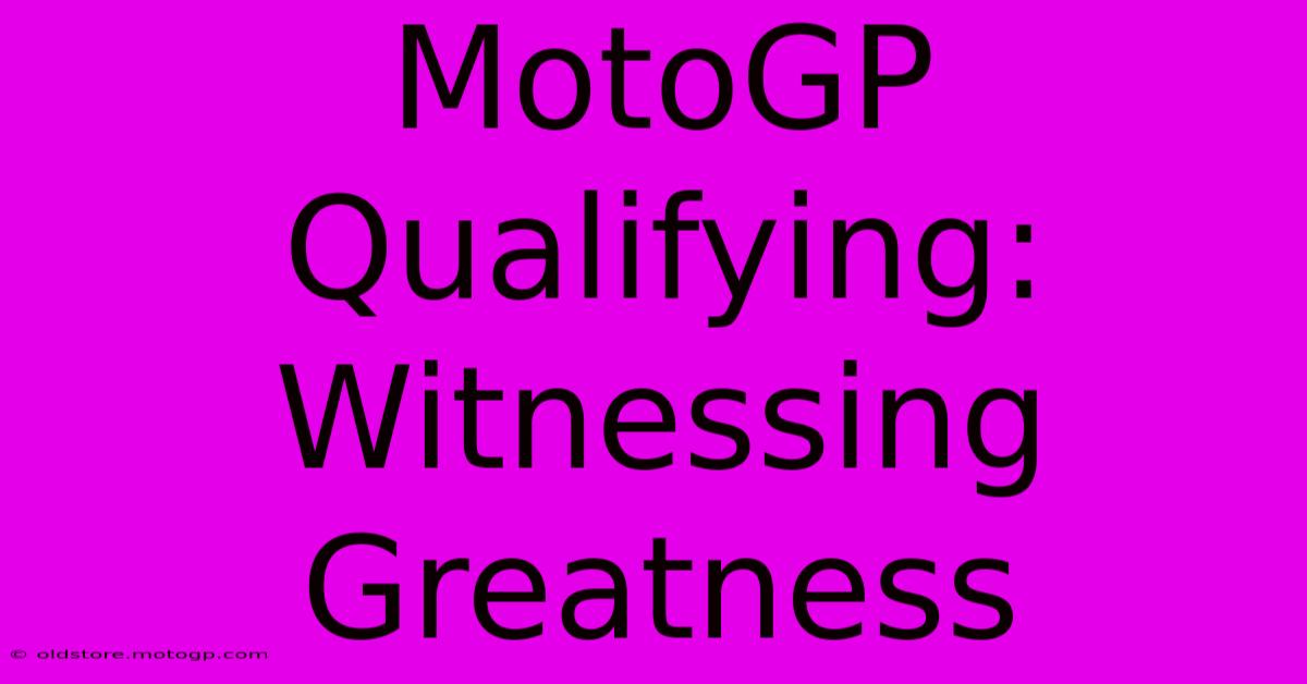 MotoGP Qualifying: Witnessing Greatness