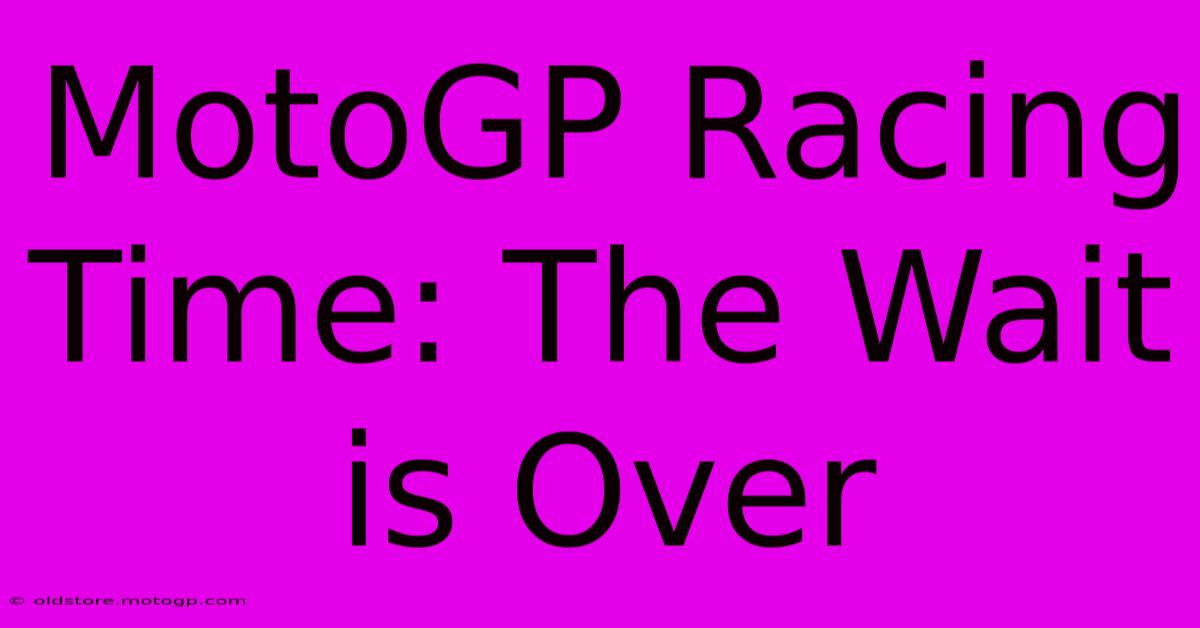 MotoGP Racing Time: The Wait Is Over