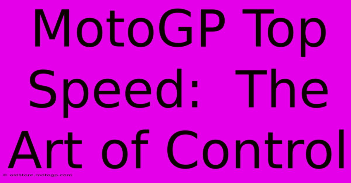 MotoGP Top Speed:  The Art Of Control