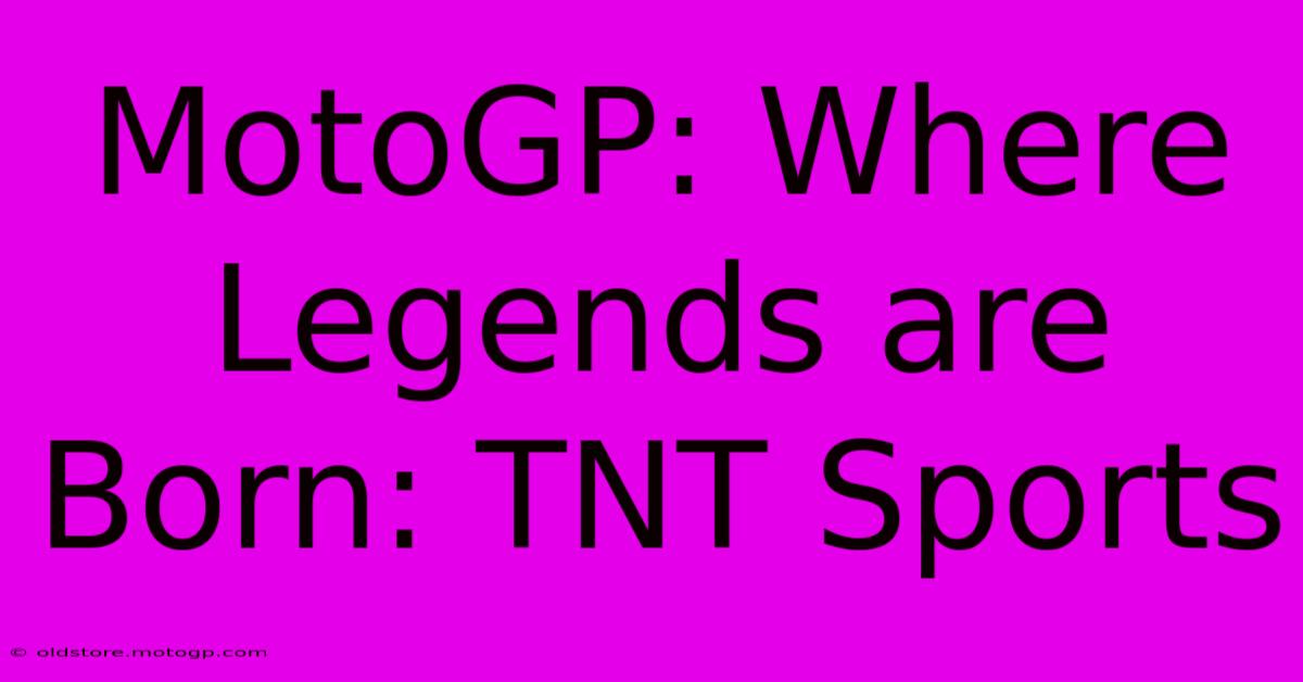 MotoGP: Where Legends Are Born: TNT Sports