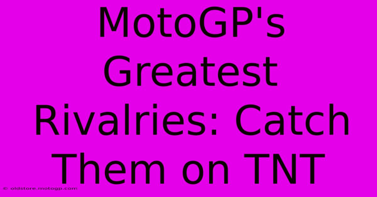 MotoGP's Greatest Rivalries: Catch Them On TNT