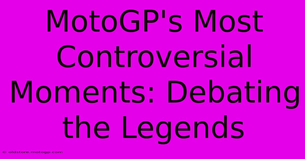 MotoGP's Most Controversial Moments: Debating The Legends