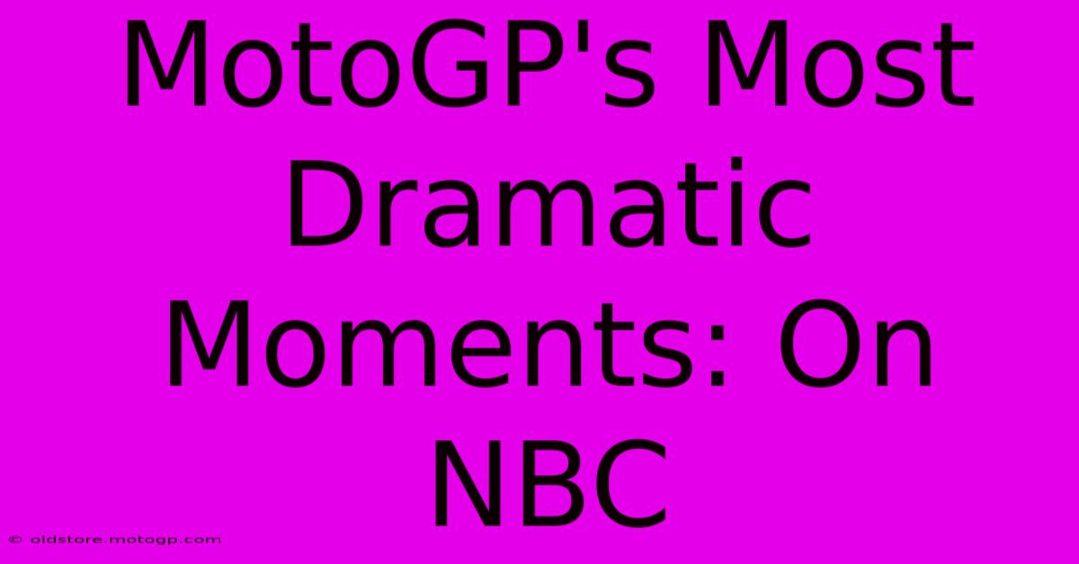 MotoGP's Most Dramatic Moments: On NBC