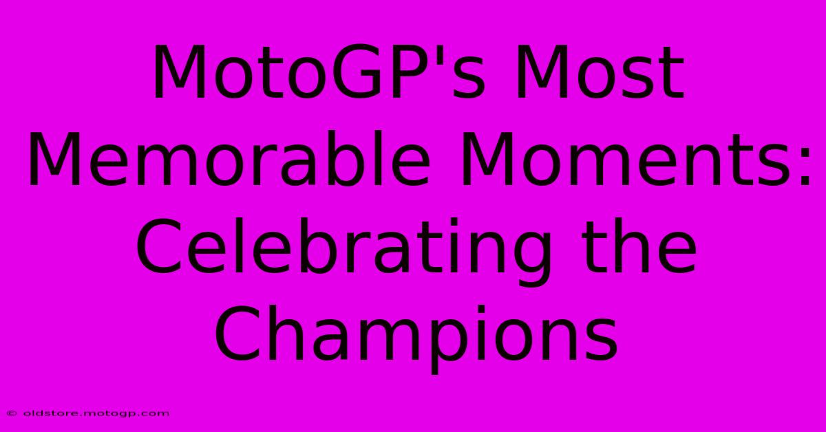 MotoGP's Most Memorable Moments:  Celebrating The Champions