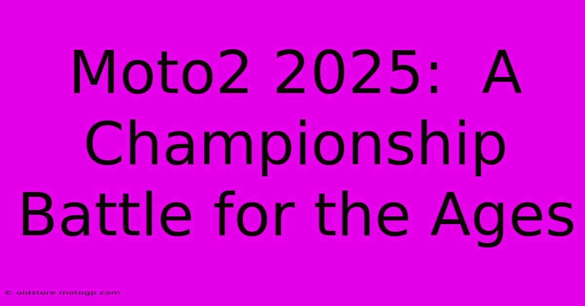 Moto2 2025:  A Championship Battle For The Ages