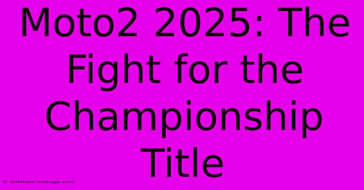 Moto2 2025: The Fight For The Championship Title