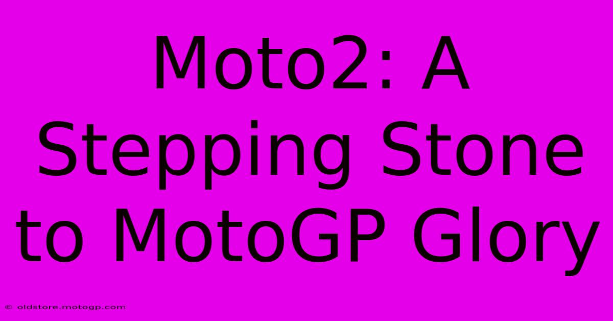 Moto2: A Stepping Stone To MotoGP Glory