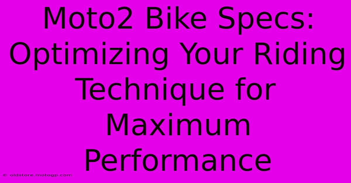 Moto2 Bike Specs: Optimizing Your Riding Technique For Maximum Performance