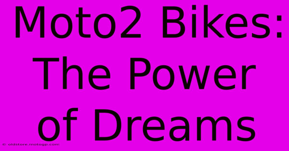 Moto2 Bikes: The Power Of Dreams