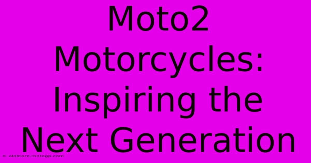 Moto2 Motorcycles: Inspiring The Next Generation