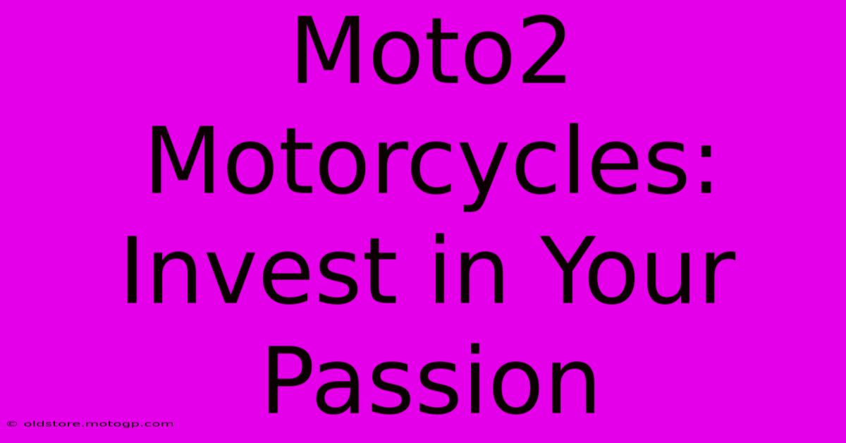 Moto2 Motorcycles: Invest In Your Passion