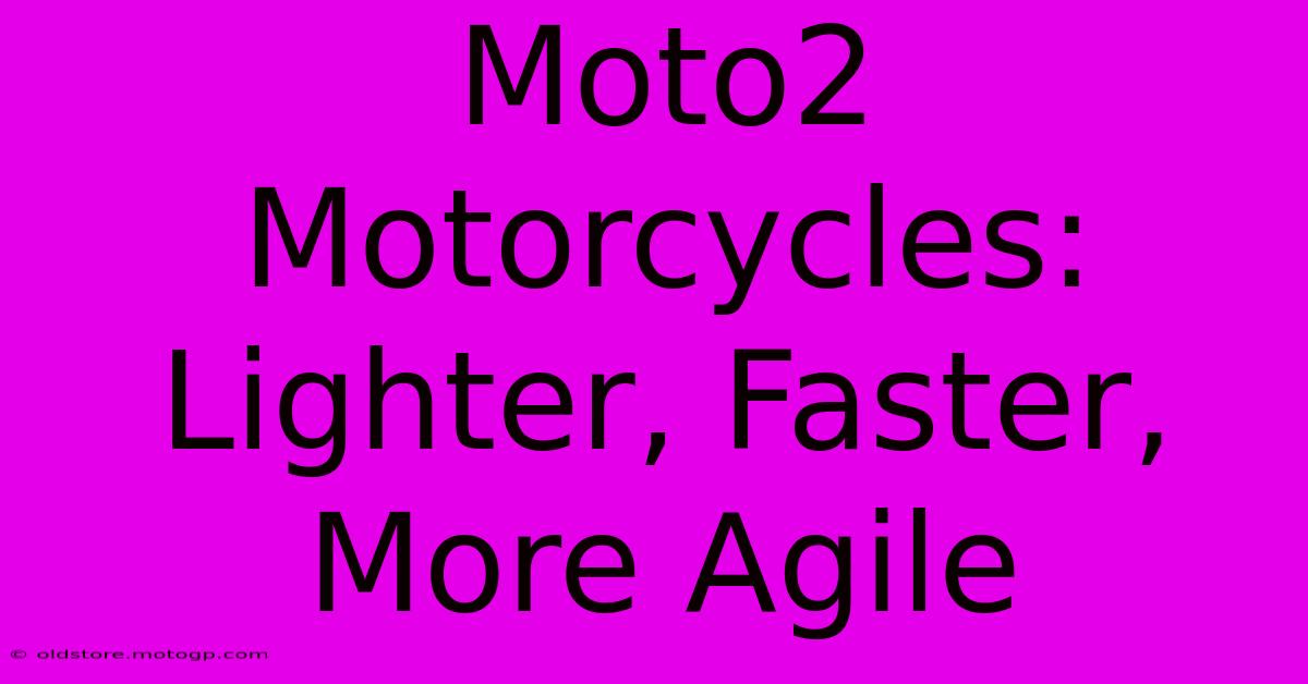 Moto2 Motorcycles: Lighter, Faster, More Agile