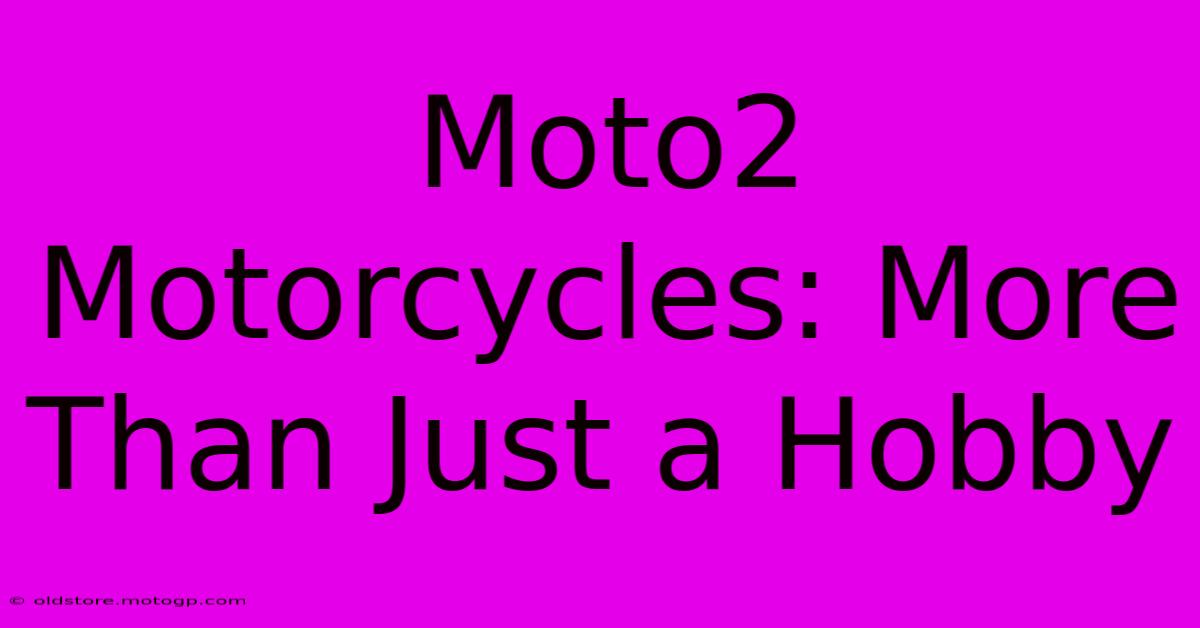 Moto2 Motorcycles: More Than Just A Hobby