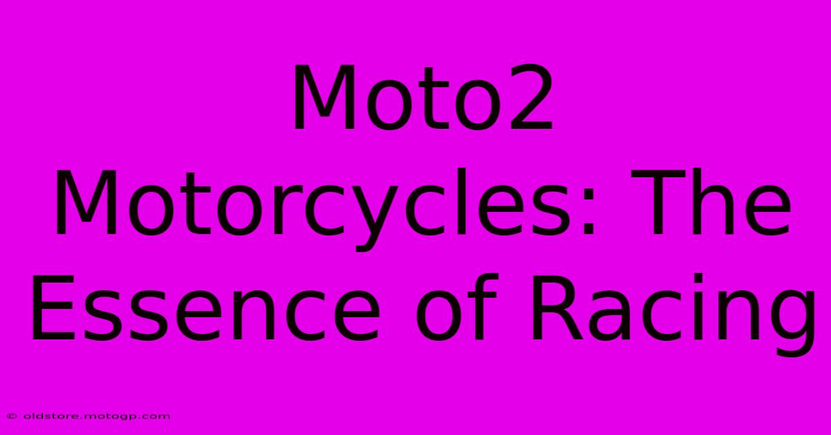 Moto2 Motorcycles: The Essence Of Racing