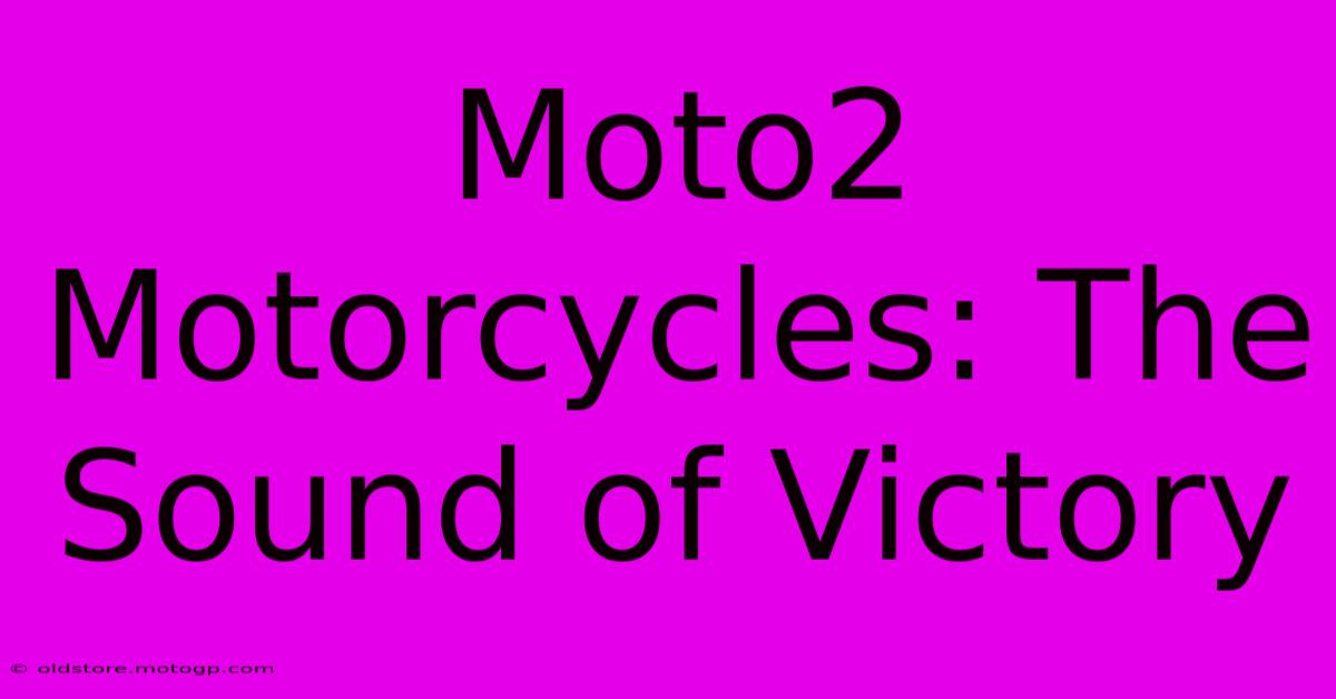 Moto2 Motorcycles: The Sound Of Victory