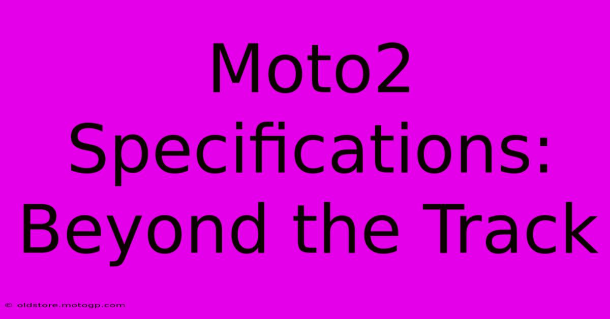 Moto2 Specifications: Beyond The Track