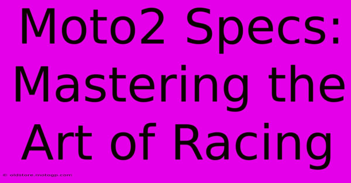 Moto2 Specs:  Mastering The Art Of Racing