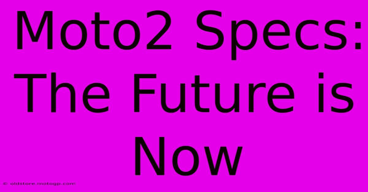 Moto2 Specs: The Future Is Now