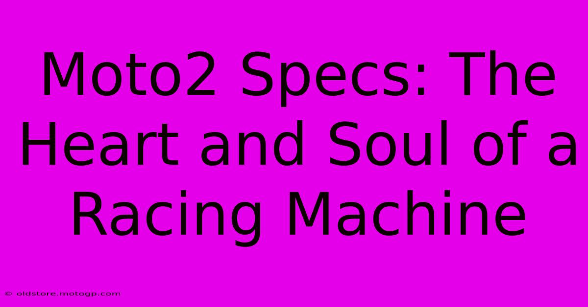 Moto2 Specs: The Heart And Soul Of A Racing Machine