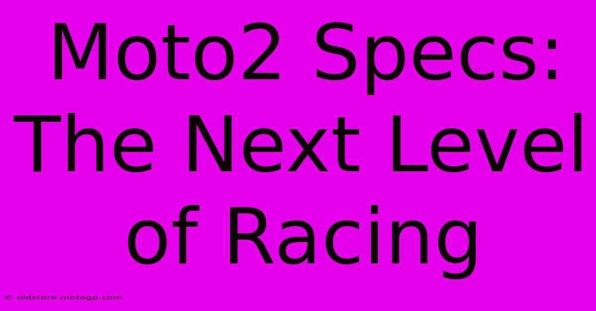 Moto2 Specs:  The Next Level Of Racing