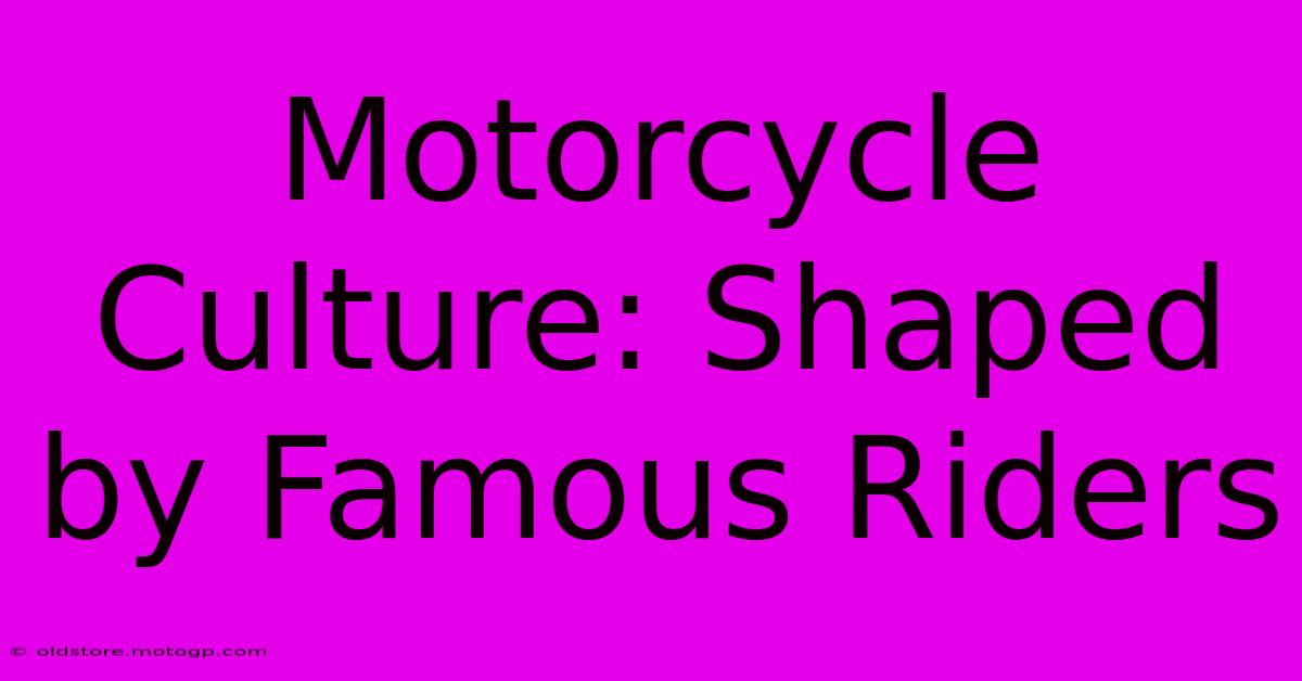 Motorcycle Culture: Shaped By Famous Riders