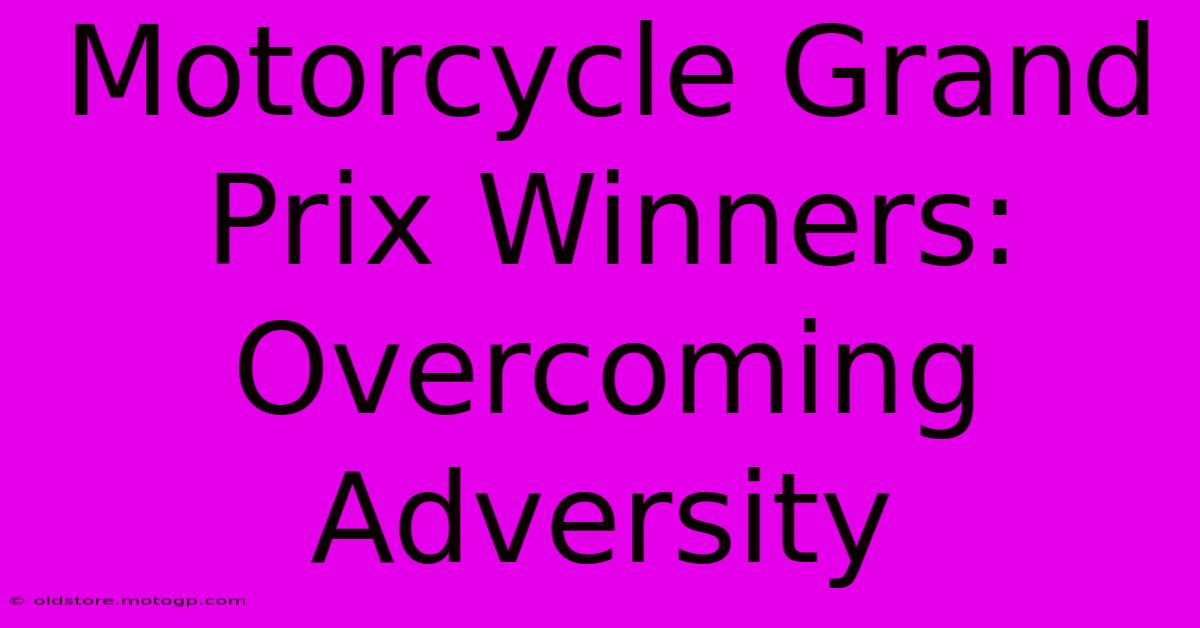 Motorcycle Grand Prix Winners:  Overcoming Adversity