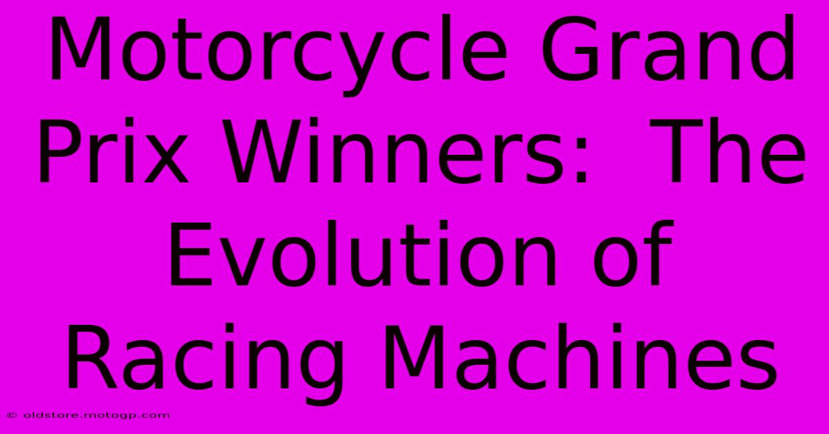 Motorcycle Grand Prix Winners:  The Evolution Of Racing Machines