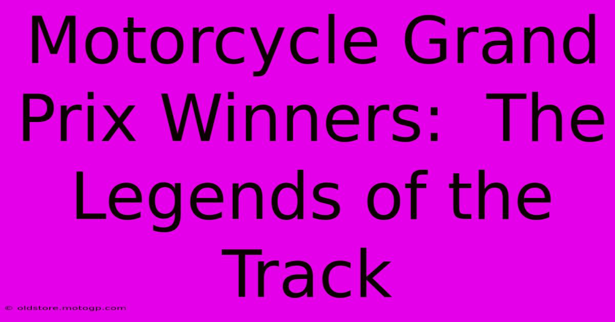 Motorcycle Grand Prix Winners:  The Legends Of The Track