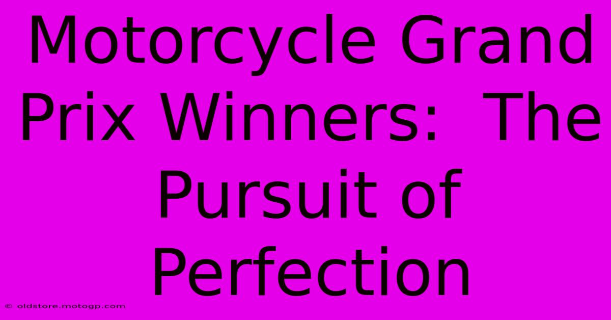 Motorcycle Grand Prix Winners:  The Pursuit Of Perfection