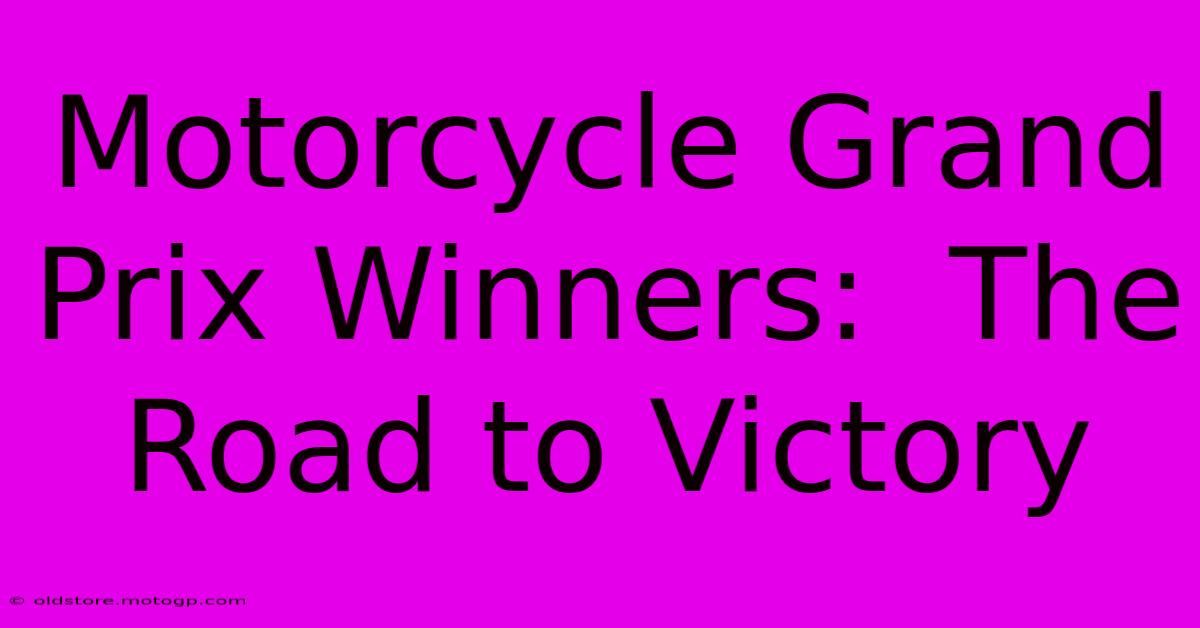 Motorcycle Grand Prix Winners:  The Road To Victory