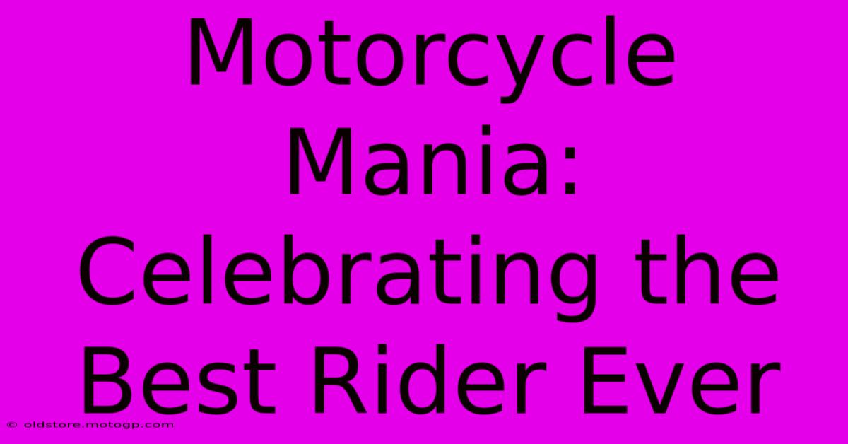 Motorcycle Mania: Celebrating The Best Rider Ever