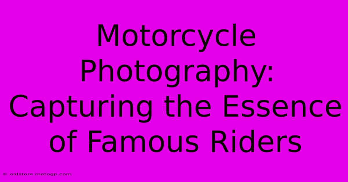 Motorcycle Photography: Capturing The Essence Of Famous Riders