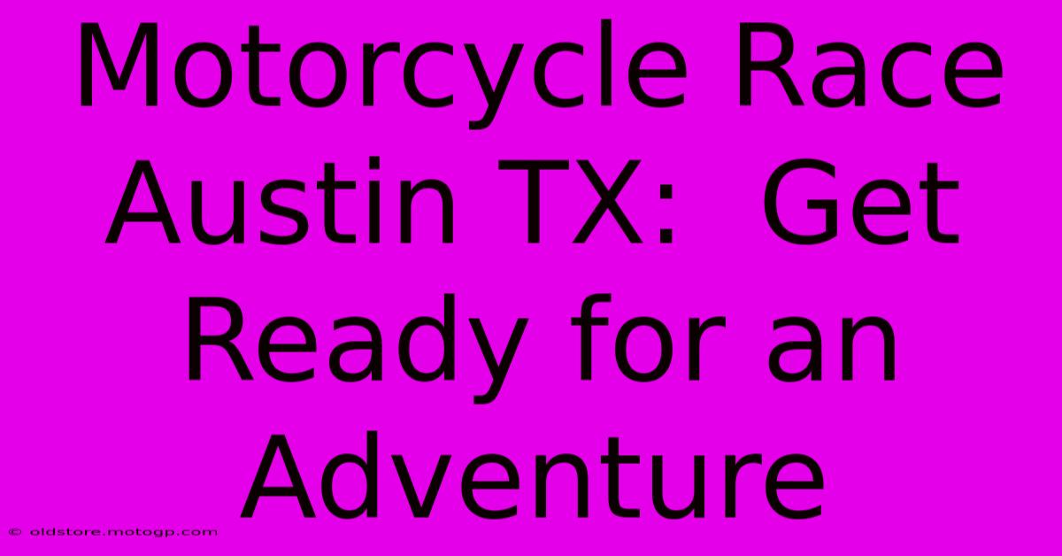 Motorcycle Race Austin TX:  Get Ready For An Adventure