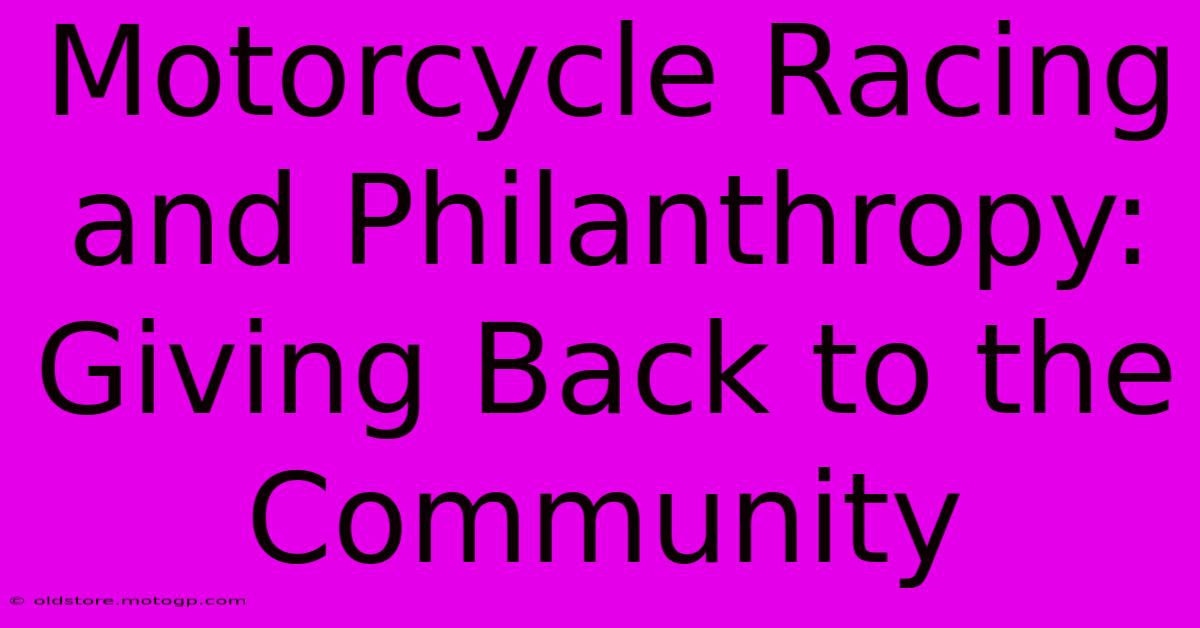 Motorcycle Racing And Philanthropy: Giving Back To The Community