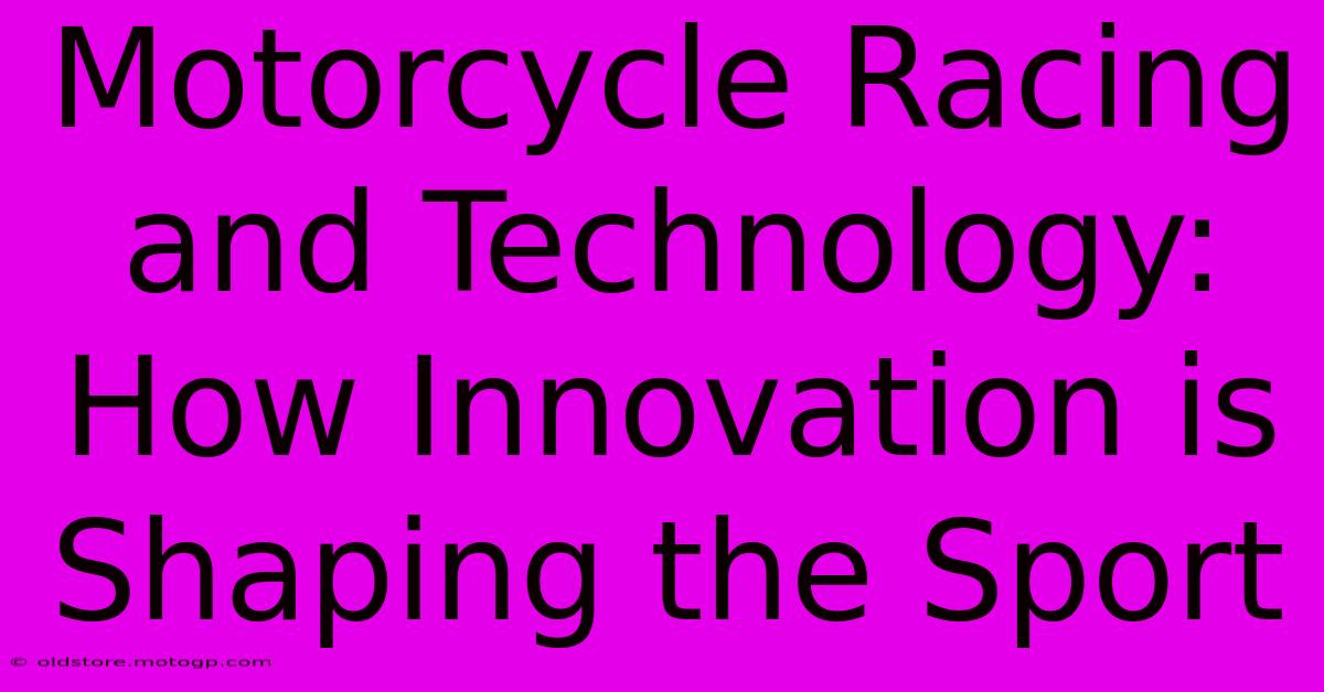 Motorcycle Racing And Technology: How Innovation Is Shaping The Sport