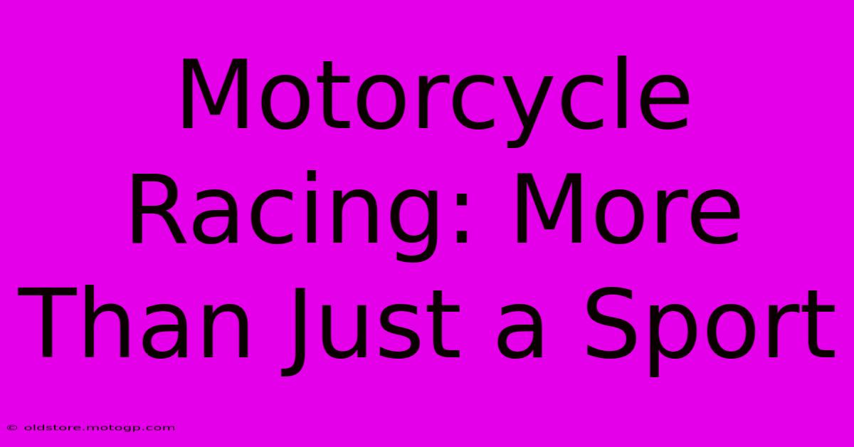 Motorcycle Racing: More Than Just A Sport