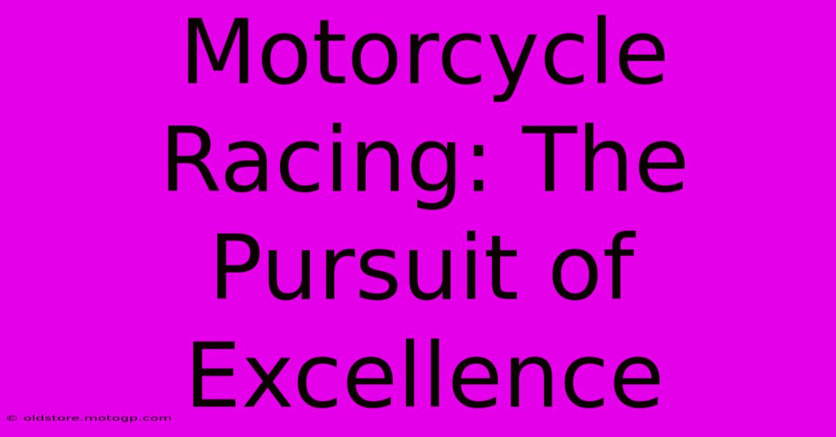 Motorcycle Racing: The Pursuit Of Excellence