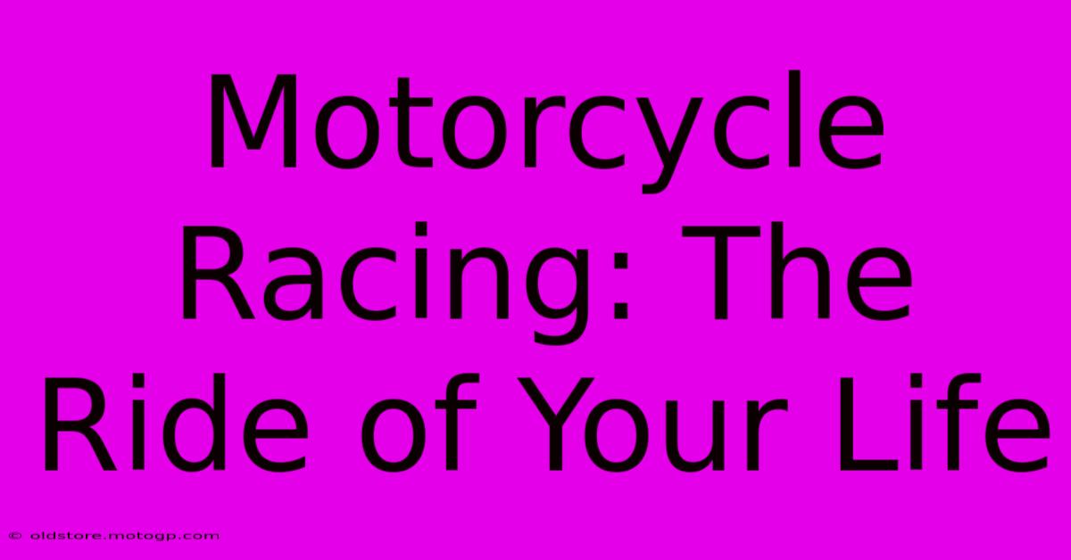 Motorcycle Racing: The Ride Of Your Life