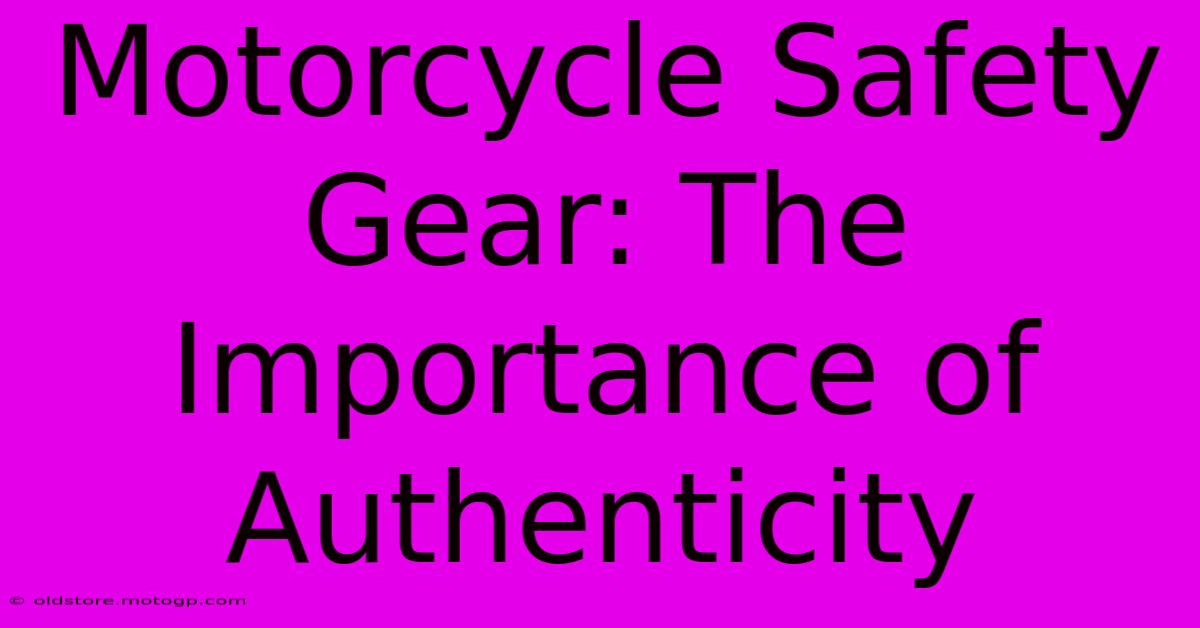 Motorcycle Safety Gear: The Importance Of Authenticity