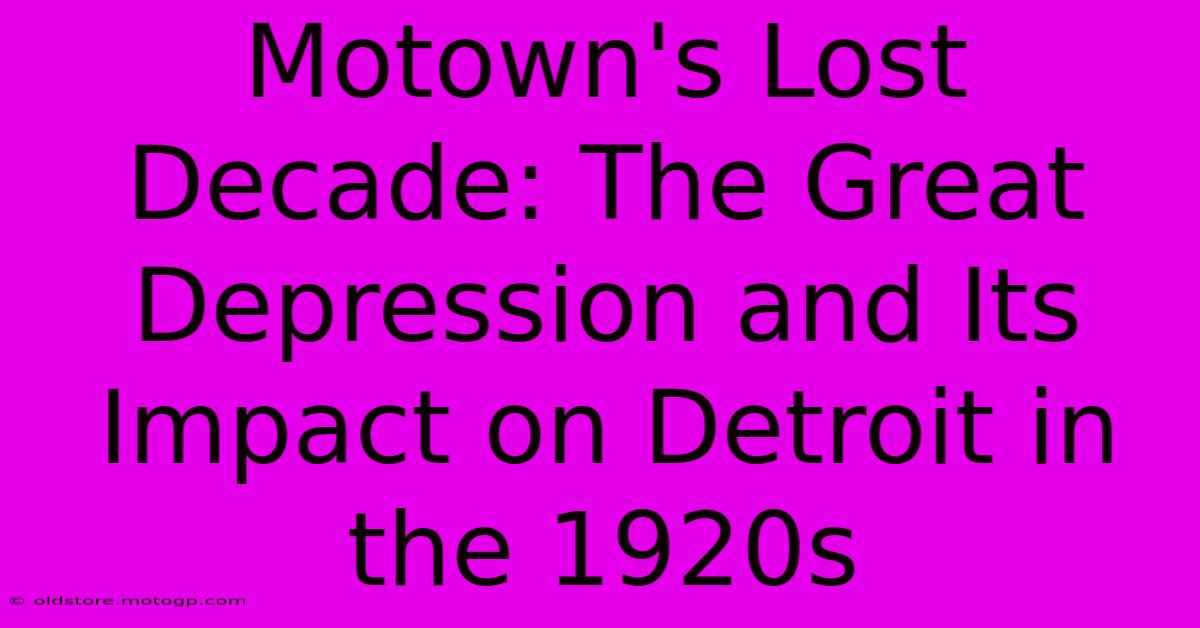 Motown's Lost Decade: The Great Depression And Its Impact On Detroit In The 1920s