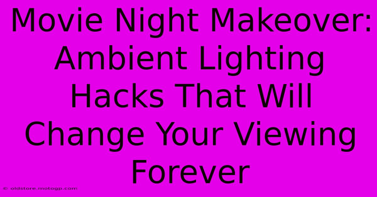 Movie Night Makeover: Ambient Lighting Hacks That Will Change Your Viewing Forever