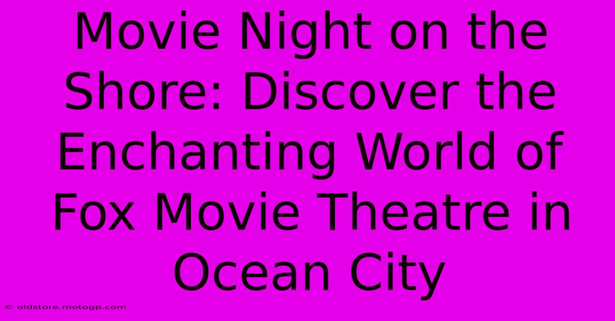 Movie Night On The Shore: Discover The Enchanting World Of Fox Movie Theatre In Ocean City