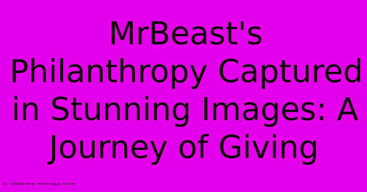 MrBeast's Philanthropy Captured In Stunning Images: A Journey Of Giving