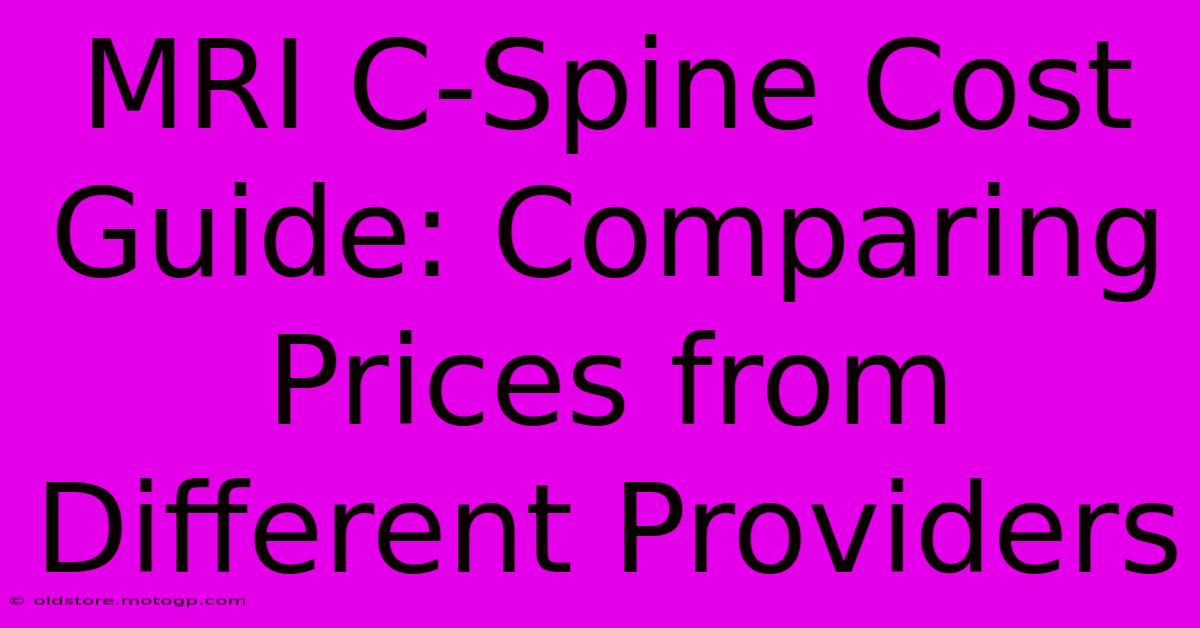 MRI C-Spine Cost Guide: Comparing Prices From Different Providers