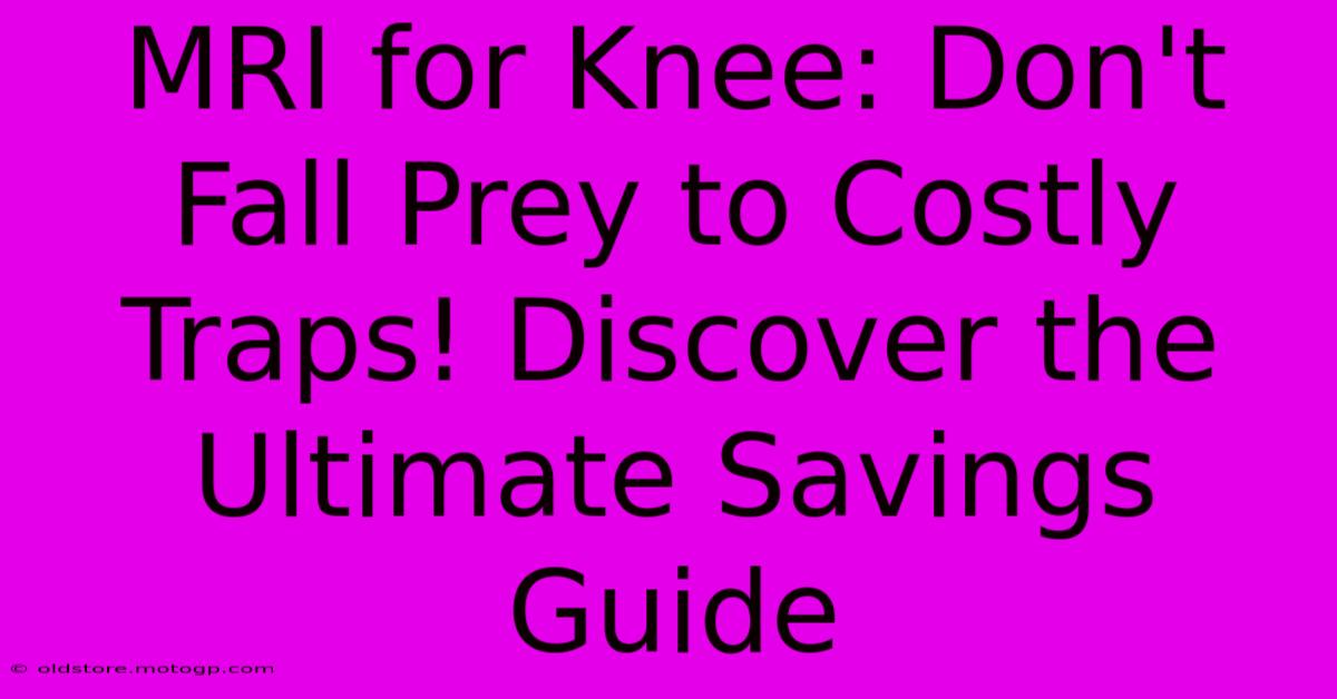 MRI For Knee: Don't Fall Prey To Costly Traps! Discover The Ultimate Savings Guide